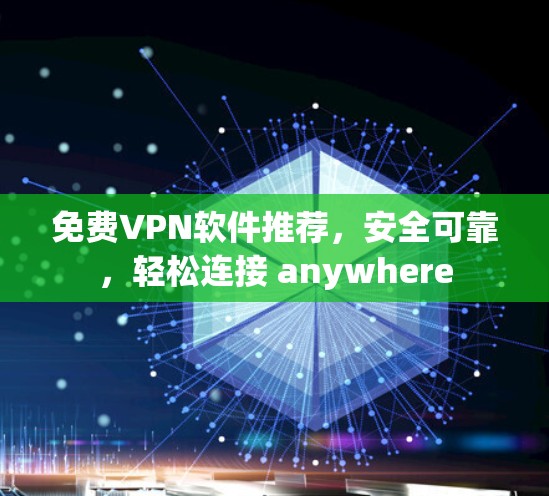 免费VPN软件推荐,安全可靠,轻松连接 anywhere 免费VPN软件推荐,安全可靠,轻松连接 anywhere
