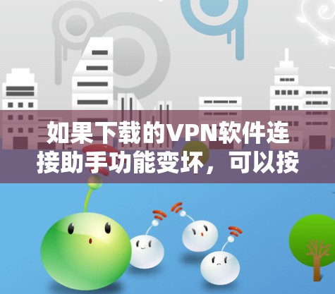 如果下载的VPN软件连接助手功能变坏，可以按照以下步骤进行排查和解决
