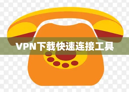 VPN下载快速连接工具