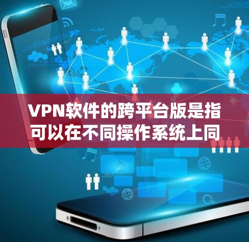 VPN软件的跨平台版是指可以在不同操作系统上同时运行的软件。以下是几个常见的跨平台VPN软件及其特点
