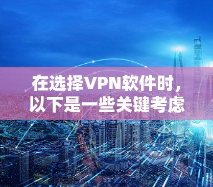 在选择VPN软件时，以下是一些关键考虑因素和建议，帮助你做出明智的选择