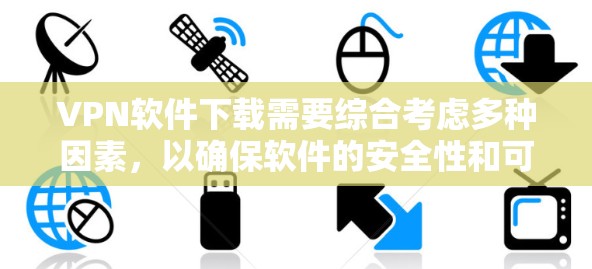 VPN软件下载需要综合考虑多种因素，以确保软件的安全性和可靠性。以下是一个逐步的指南，帮助您下载可靠的VPN软件
