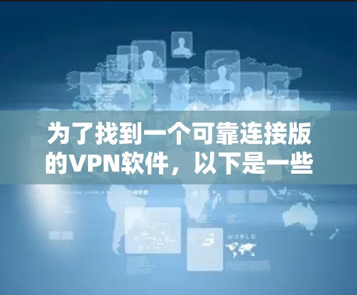 为了找到一个可靠连接版的VPN软件,以下是一些推荐,基于不同的需求和功能 为了找到一个可靠连接版的VPN软件,以下是一些推荐,基于不同的需求和功能
