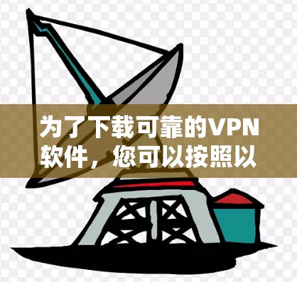 为了下载可靠的VPN软件,您可以按照以下步骤进行 为了下载可靠的VPN软件,您可以按照以下步骤进行