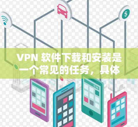 VPN 软件下载和安装是一个常见的任务，具体步骤可能因平台而异。以下是一些通用的VPN软件下载和安装指南