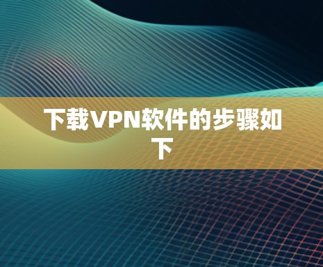 下载VPN软件的步骤如下