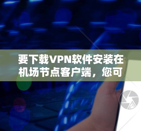 要下载VPN软件安装在机场节点客户端,您可以选择以下几种推荐的VPN软件,它们通常支持机场节点的配置 要下载VPN软件安装在机场节点客户端,您可以选择以下几种推荐的VPN软件,它们通常支持机场节点的配置