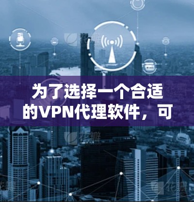 为了选择一个合适的VPN代理软件，可以按照以下步骤进行