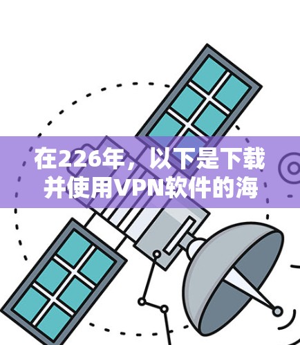 在226年，以下是下载并使用VPN软件的海外加速客户端的推荐选项，这些软件通常支持在海外加速VPN流量并可以在本地使用