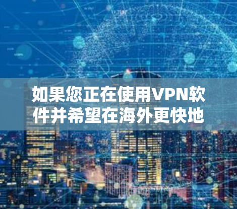 如果您正在使用VPN软件并希望在海外更快地访问网络资源，以下是一些推荐的VPN加速软件，这些软件可以帮助您在海外更快地下载和使用VPN服务
