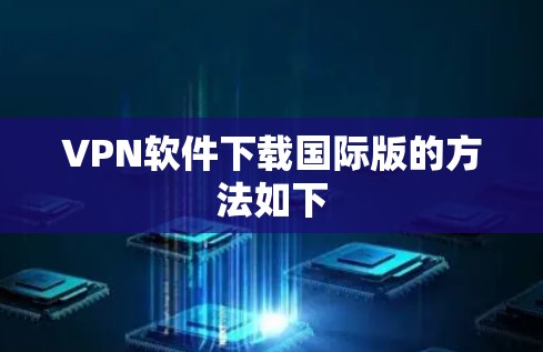 VPN软件下载国际版的方法如下