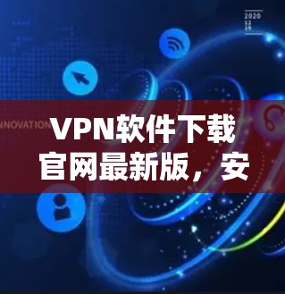 VPN软件下载官网最新版，安全可靠，轻松实现网络隔离