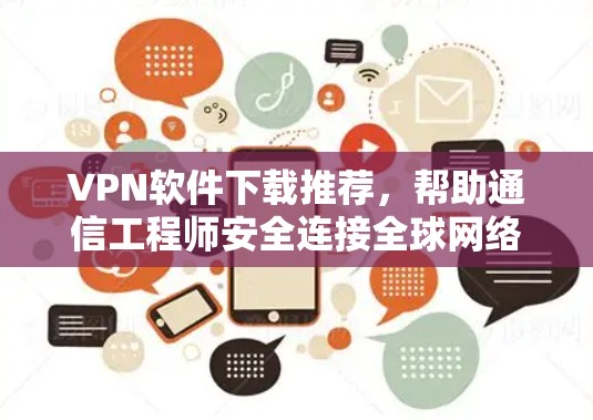 VPN软件下载推荐，帮助通信工程师安全连接全球网络