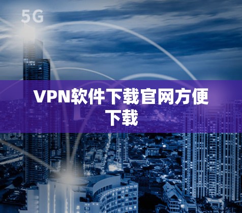 VPN软件下载官网方便下载 VPN软件下载官网方便下载