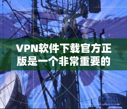 VPN软件下载官方正版是一个非常重要的步骤，以下是几个可靠的选择