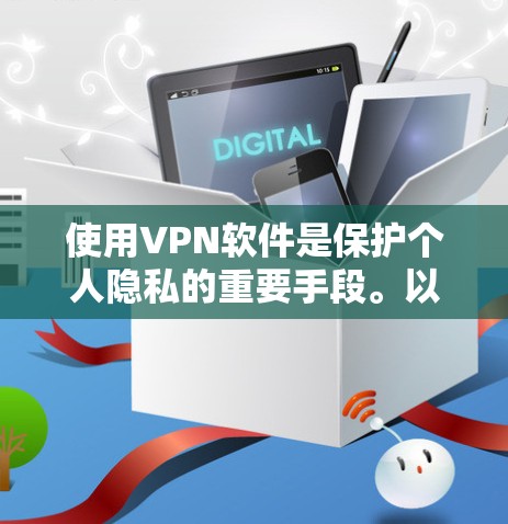 使用VPN软件是保护个人隐私的重要手段。以下是使用VPN软件的步骤说明
