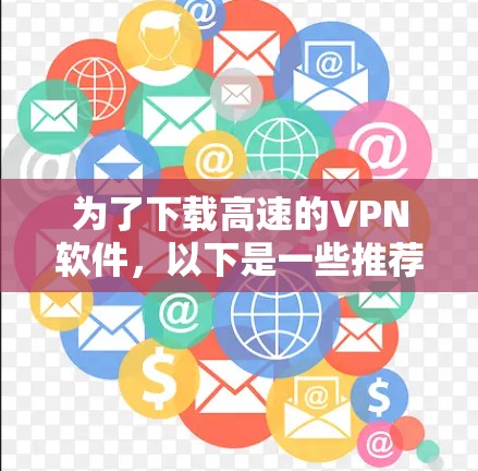 为了下载高速的VPN软件,以下是一些推荐的步骤 为了下载高速的VPN软件,以下是一些推荐的步骤