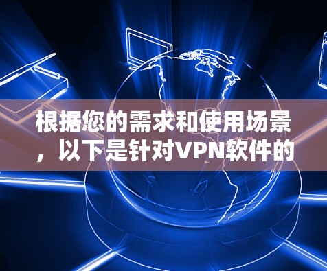 根据您的需求和使用场景，以下是针对VPN软件的选择建议