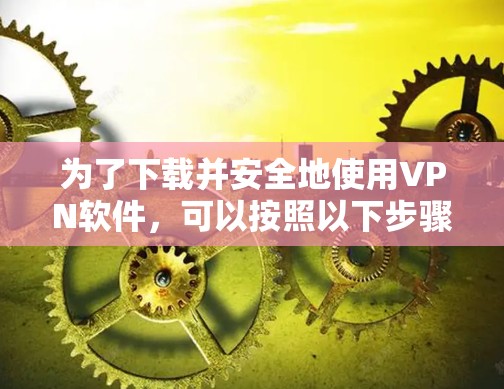 为了下载并安全地使用VPN软件，可以按照以下步骤进行