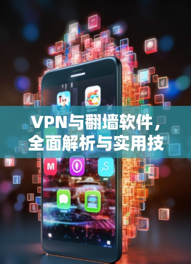 VPN与翻墙软件,全面解析与实用技巧 VPN与翻墙软件,全面解析与实用技巧
