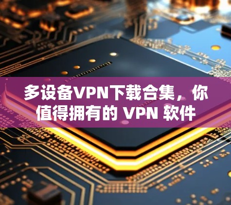多设备VPN下载合集,你值得拥有的 VPN 软件 多设备VPN下载合集,你值得拥有的 VPN 软件