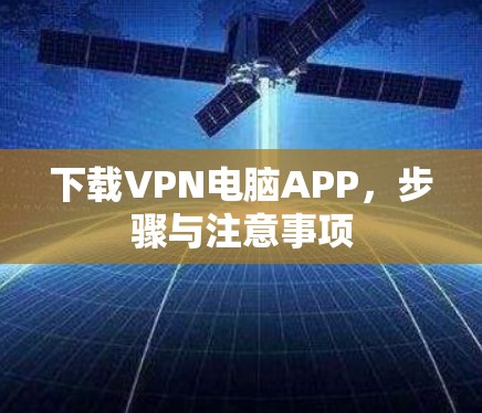 下载VPN电脑APP，步骤与注意事项