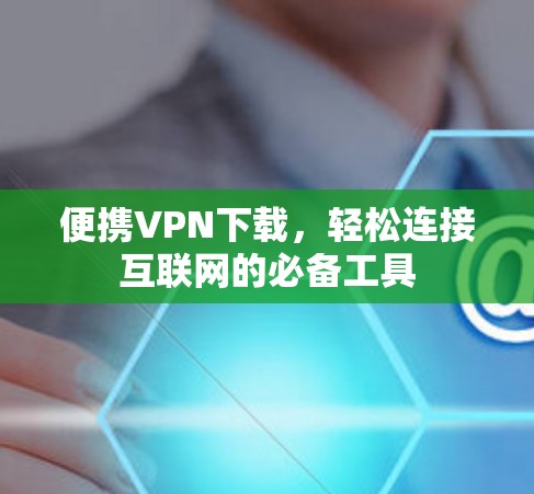 便携VPN下载，轻松连接互联网的必备工具