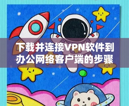 下载并连接VPN软件到办公网络客户端的步骤如下