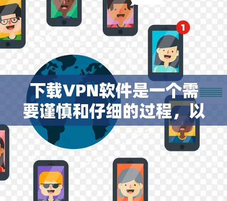 下载VPN软件是一个需要谨慎和仔细的过程,以下是一些步骤和建议,帮助你顺利完成下载和使用 下载VPN软件是一个需要谨慎和仔细的过程,以下是一些步骤和建议,帮助你顺利完成下载和使用