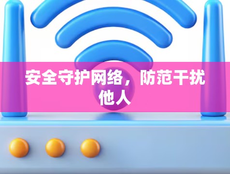 安全守护网络,防范干扰他人 安全守护网络,防范干扰他人