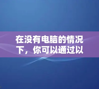 在没有电脑的情况下，你可以通过以下步骤获取和使用VPN软件