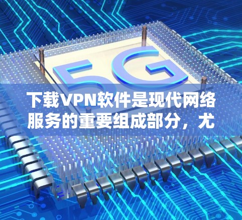 下载VPN软件是现代网络服务的重要组成部分,尤其在需要视频下载或视频通话时。以下是一个结构化的指南,帮助您按照步骤下载和使用VPN软件 下载VPN软件是现代网络服务的重要组成部分,尤其在需要视频下载或视频通话时。以下是一个结构化的指南,帮助您按照步骤下载和使用VPN软件