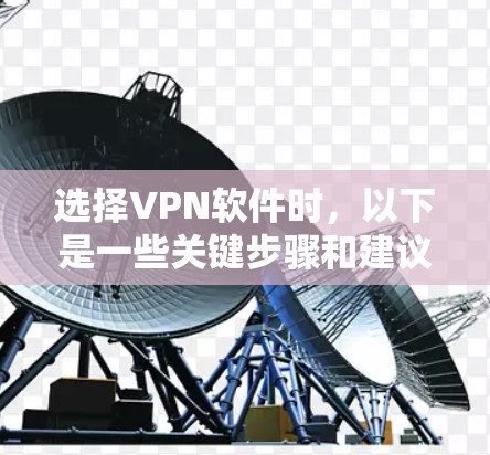 选择VPN软件时，以下是一些关键步骤和建议，帮助你确保选择了安全可靠的产品