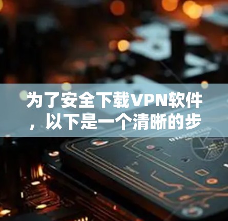 为了安全下载VPN软件,以下是一个清晰的步骤指南 为了安全下载VPN软件,以下是一个清晰的步骤指南