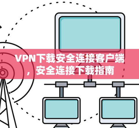 VPN下载安全连接客户端，安全连接下载指南
