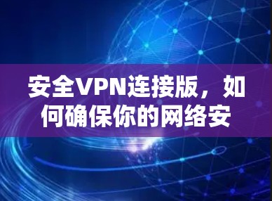安全VPN连接版,如何确保你的网络安全 安全VPN连接版,如何确保你的网络安全