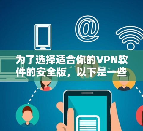 为了选择适合你的VPN软件的安全版,以下是一些建议和步骤 为了选择适合你的VPN软件的安全版,以下是一些建议和步骤