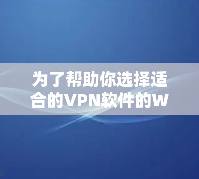 为了帮助你选择适合的VPN软件的Windows客户端,以下是一些综合考虑的因素和推荐 为了帮助你选择适合的VPN软件的Windows客户端,以下是一些综合考虑的因素和推荐