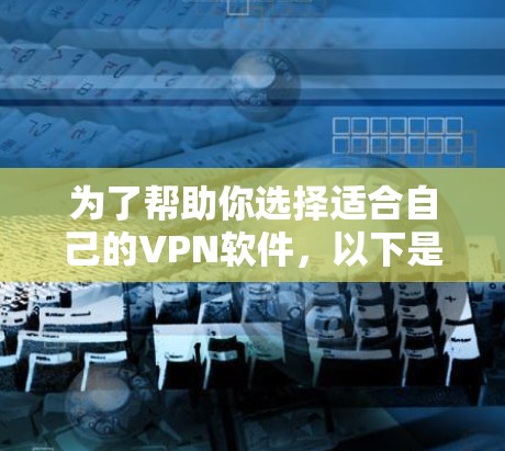 为了帮助你选择适合自己的VPN软件，以下是一步步的建议