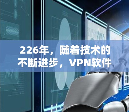 226年,随着技术的不断进步,VPN软件也在不断发展和更新。以下是226年最新版本的VPN软件合集,涵盖多种需求和使用场景 226年,随着技术的不断进步,VPN软件也在不断发展和更新。以下是226年最新版本的VPN软件合集,涵盖多种需求和使用场景