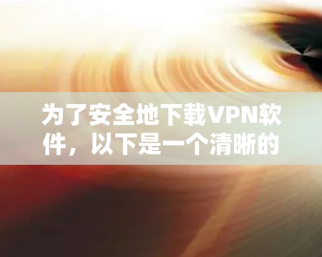 为了安全地下载VPN软件,以下是一个清晰的步骤指南 为了安全地下载VPN软件,以下是一个清晰的步骤指南