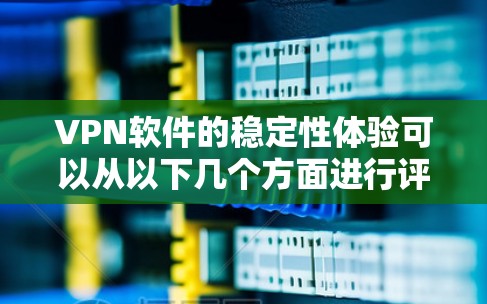 VPN软件的稳定性体验可以从以下几个方面进行评估 VPN软件的稳定性体验可以从以下几个方面进行评估