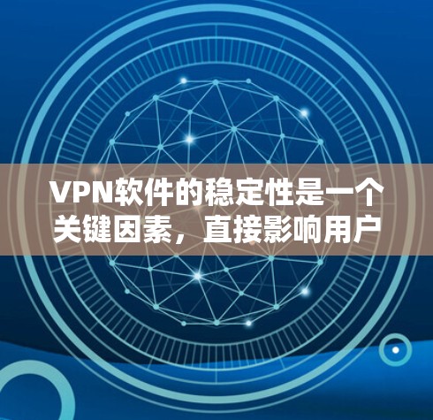 VPN软件的稳定性是一个关键因素，直接影响用户在网络环境中的体验。以下是根据VPN软件的稳定性进行的分类和总结