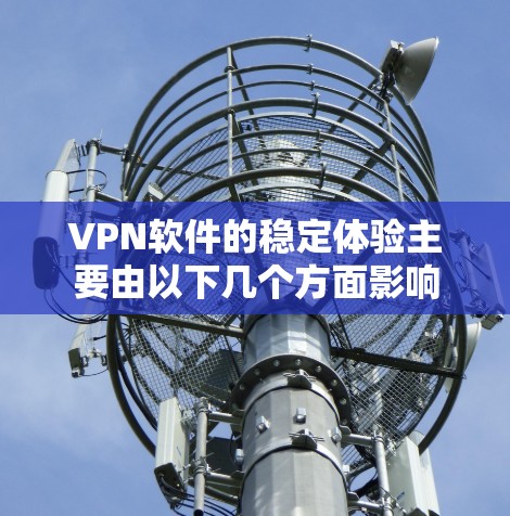 VPN软件的稳定体验主要由以下几个方面影响