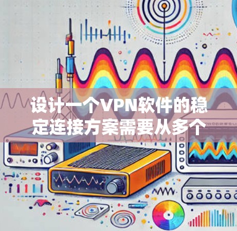 设计一个VPN软件的稳定连接方案需要从多个角度入手，确保用户能够安全、高效地连接和传输数据。以下是一个系统化的指南，涵盖所有关键步骤