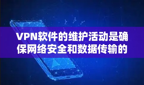 VPN软件的维护活动是确保网络安全和数据传输的必要步骤。以下是一份关于VPN软件维护的指南,帮助您正确配置和管理您的VPN设备 VPN软件的维护活动是确保网络安全和数据传输的必要步骤。以下是一份关于VPN软件维护的指南,帮助您正确配置和管理您的VPN设备