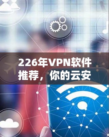 226年VPN软件推荐，你的云安全新选择