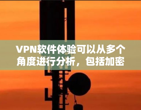 VPN软件体验可以从多个角度进行分析，包括加密、安全性、隐私保护、多样化选择以及使用过程中的常见问题。以下是对这些方面的一一分解