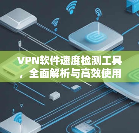 VPN软件速度检测工具，全面解析与高效使用