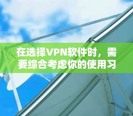 在选择VPN软件时,需要综合考虑你的使用习惯、网络情况以及对功能的需求。以下是对不同软件的总结和建议 在选择VPN软件时,需要综合考虑你的使用习惯、网络情况以及对功能的需求。以下是对不同软件的总结和建议